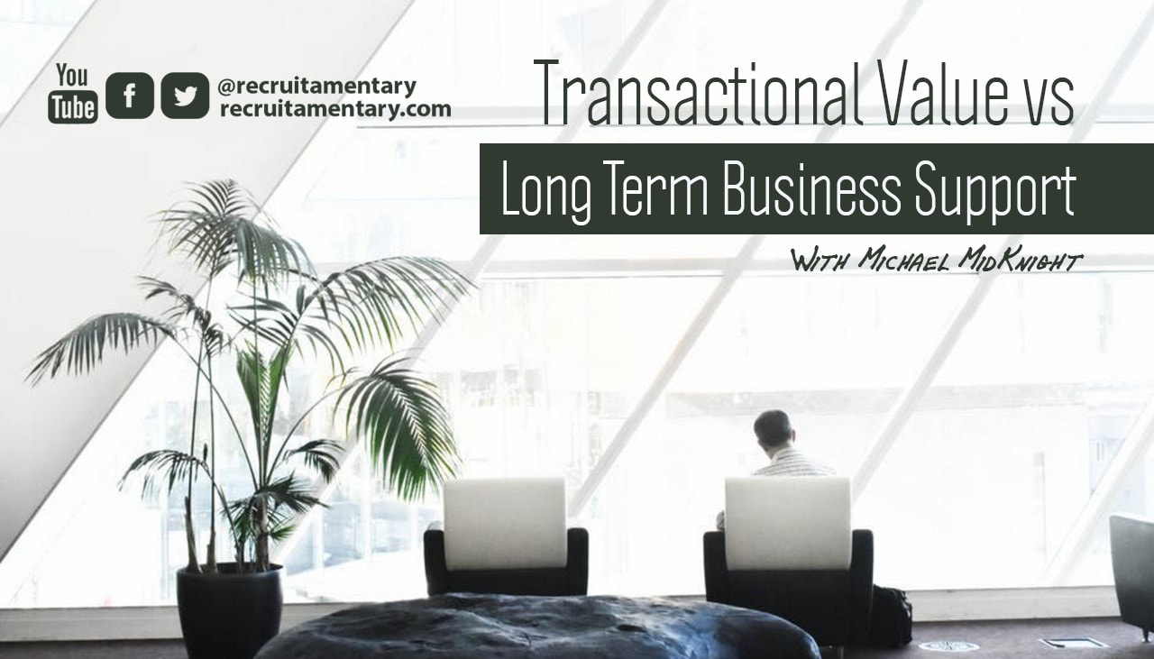 Recruitamentary Post: Transactional Value vs Long Term Business Support | By Michael MidKnight